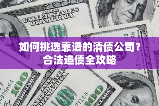 北京如何挑选靠谱的清债公司？合法追债全攻略
