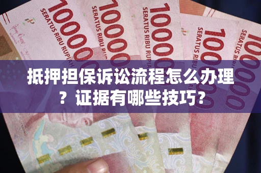北京抵押担保诉讼流程怎么办理？证据有哪些技巧？