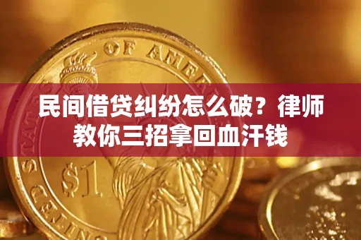北京民间借贷纠纷怎么破？律师教你三招拿回血汗钱
