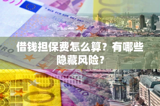 北京借钱担保费怎么算？有哪些隐藏风险？