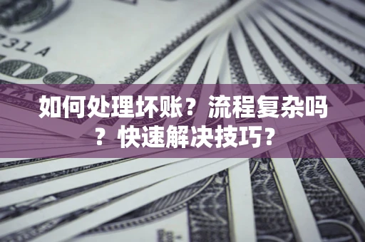 北京如何处理坏账？流程复杂吗？快速解决技巧？