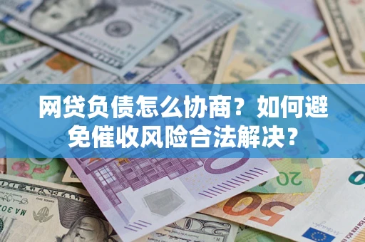 北京网贷负债怎么协商？如何避免催收风险合法解决？