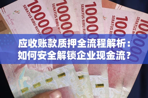 北京应收账款质押全流程解析：如何安全解锁企业现金流？