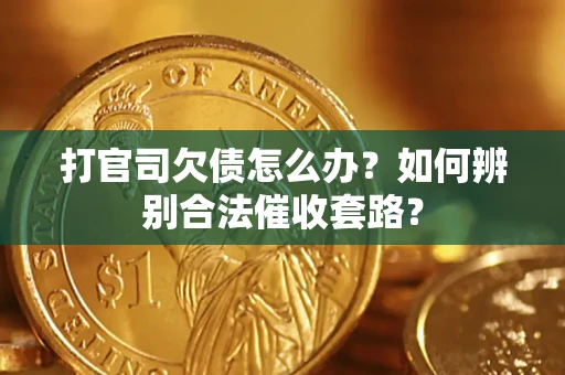 北京打官司欠债怎么办？如何辨别合法催收套路？