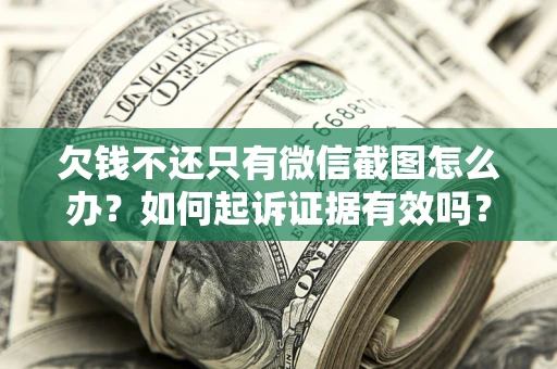 北京欠钱不还只有微信截图怎么办？如何起诉证据有效吗？