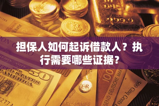 北京担保人如何起诉借款人？执行需要哪些证据？
