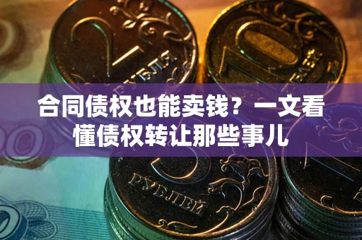 北京合同债权也能卖钱？一文看懂债权转让那些事儿