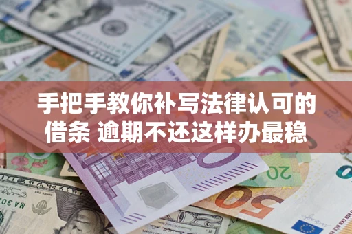 北京手把手教你补写法律认可的借条 逾期不还这样办最稳妥