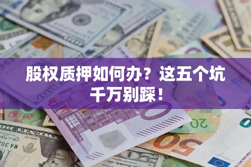 北京股权质押如何办？这五个坑千万别踩！