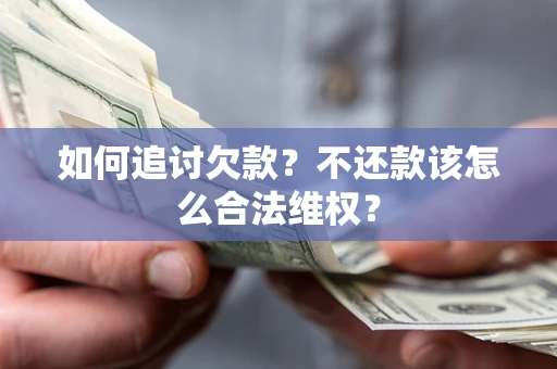 北京如何追讨欠款？不还款该怎么合法维权？