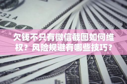 北京欠钱不只有微信截图如何维权？风险规避有哪些技巧？