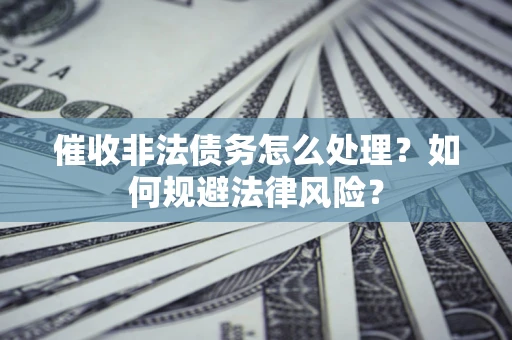 北京催收非法债务怎么处理？如何规避法律风险？