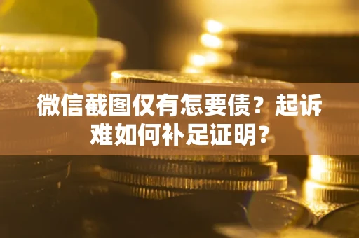 北京微信截图仅有怎要债？起诉难如何补足证明？