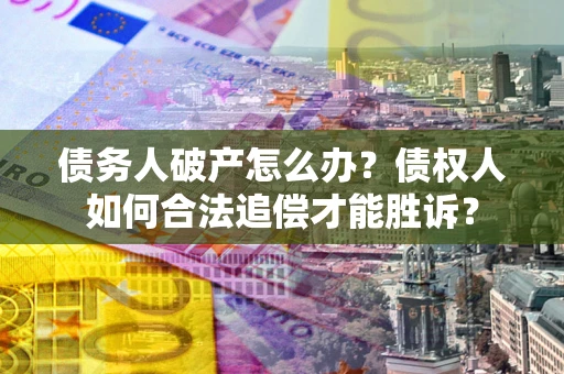 北京债务人破产怎么办？债权人如何合法追偿才能胜诉？