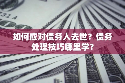 北京如何应对债务人去世？债务处理技巧哪里学？