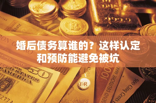 北京婚后债务算谁的？这样认定和预防能避免被坑