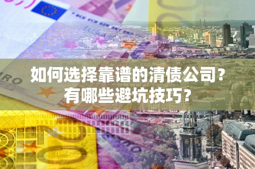 北京如何选择靠谱的清债公司？有哪些避坑技巧？