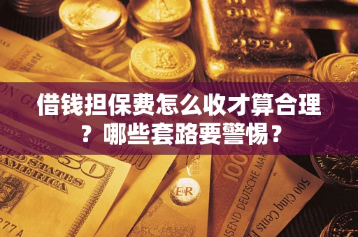 北京借钱担保费怎么收才算合理？哪些套路要警惕？