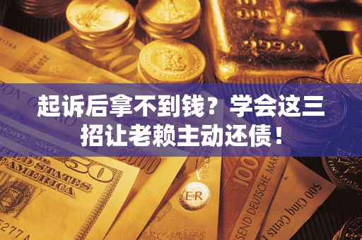 北京起诉后拿不到钱？学会这三招让老赖主动还债！