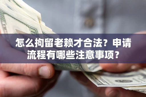 北京怎么拘留老赖才合法？申请流程有哪些注意事项？