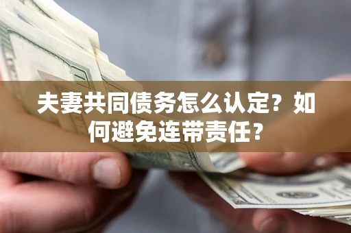 北京夫妻共同债务怎么认定？如何避免连带责任？