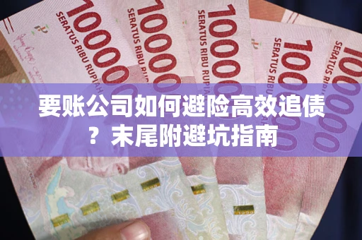 北京要账公司如何避险高效追债？末尾附避坑指南