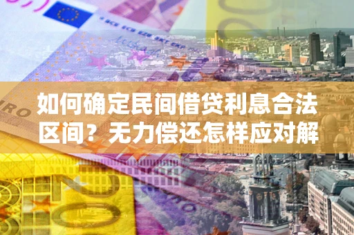 北京如何确定民间借贷利息合法区间？无力偿还怎样应对解决法门？