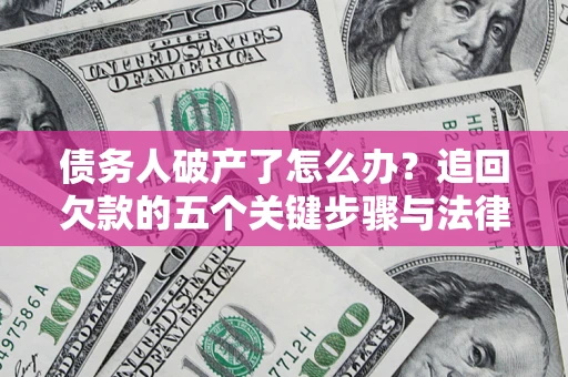 北京债务人破产了怎么办？追回欠款的五个关键步骤与法律策略
