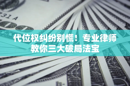 北京代位权纠纷别慌！专业律师教你三大破局法宝