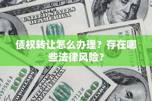 北京债权转让怎么办理？存在哪些法律风险？
