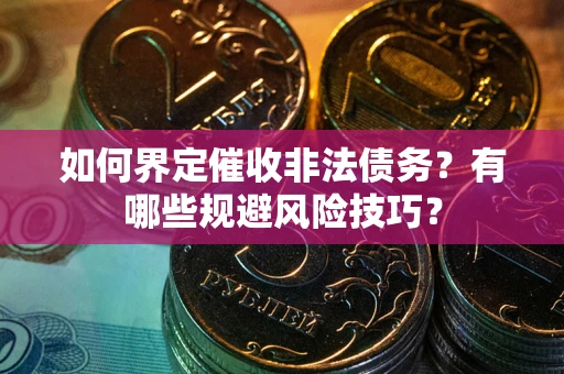 北京如何界定催收非法债务？有哪些规避风险技巧？