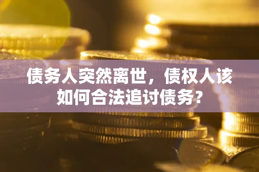 北京债务人突然离世，债权人该如何合法追讨债务？
