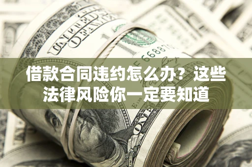 北京借款合同违约怎么办？这些法律风险你一定要知道