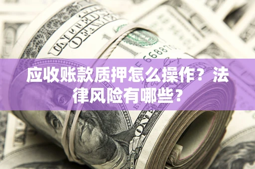北京应收账款质押怎么操作？法律风险有哪些？