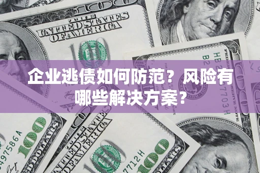 北京企业逃债如何防范？风险有哪些解决方案？