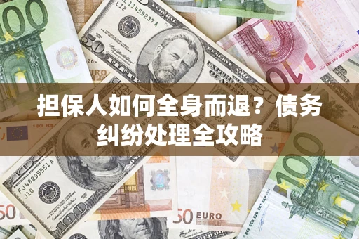 北京担保人如何全身而退？债务纠纷处理全攻略