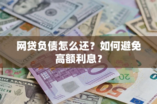北京网贷负债怎么还？如何避免高额利息？