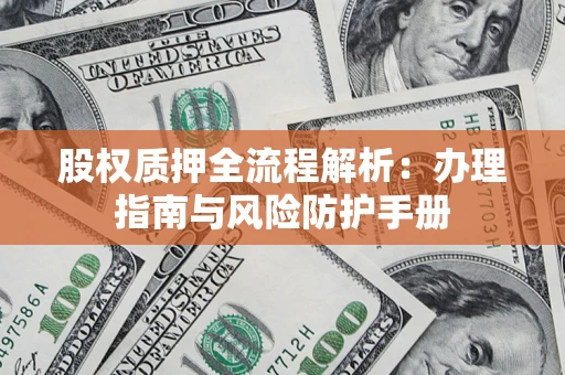 北京股权质押全流程解析：办理指南与风险防护手册