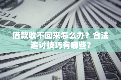 北京借款收不回来怎么办？合法追讨技巧有哪些？