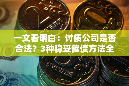 北京一文看明白：讨债公司是否合法？3种稳妥催债方法全解析