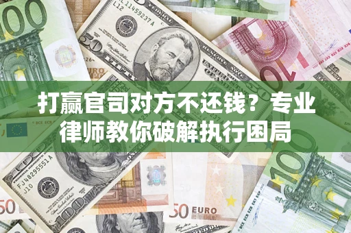北京打赢官司对方不还钱？专业律师教你破解执行困局