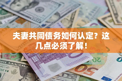北京夫妻共同债务如何认定？这几点必须了解！
