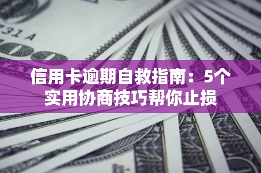 北京信用卡逾期自救指南：5个实用协商技巧帮你止损