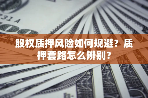 北京股权质押风险如何规避？质押套路怎么辨别？