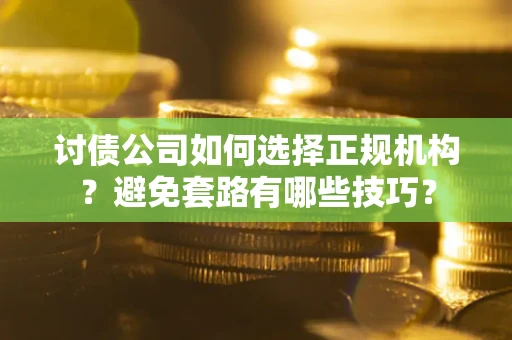 北京讨债公司如何选择正规机构？避免套路有哪些技巧？