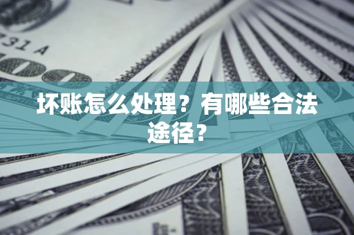 北京坏账怎么处理？有哪些合法途径？