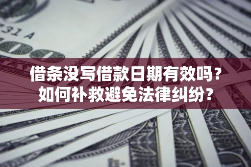 北京借条没写借款日期有效吗？如何补救避免法律纠纷？
