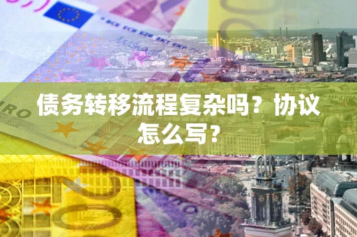北京债务转移流程复杂吗？协议怎么写？