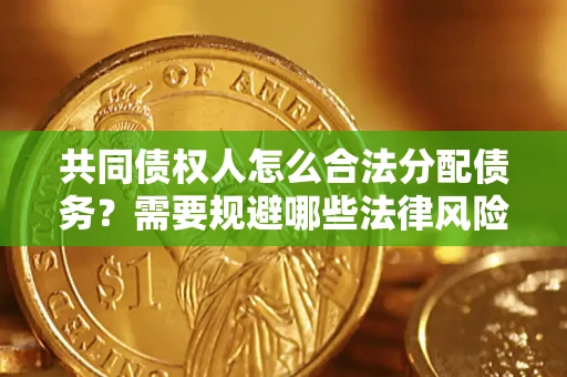 北京共同债权人怎么合法分配债务？需要规避哪些法律风险？
