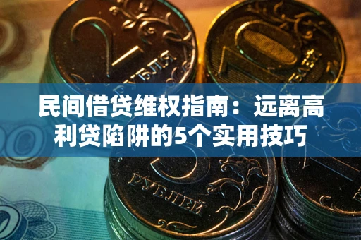 北京民间借贷维权指南：远离高利贷陷阱的5个实用技巧